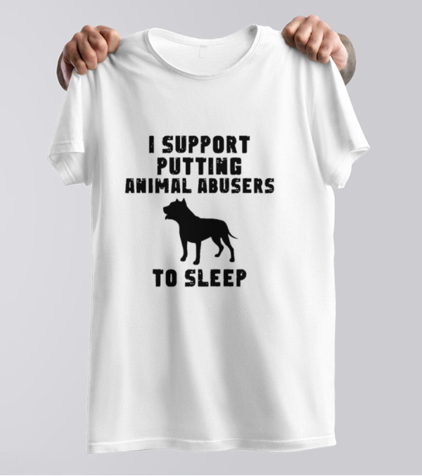 I Support Putting Animal Abusers To Sleep Dog T-Shirt