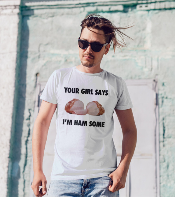 Your Girl Says I'm Ham Some Funny Wordplay With Sliced Ham T-Shirt