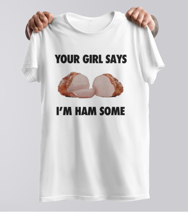 Your Girl Says I'm Ham Some Funny Wordplay With Sliced Ham T-Shirt