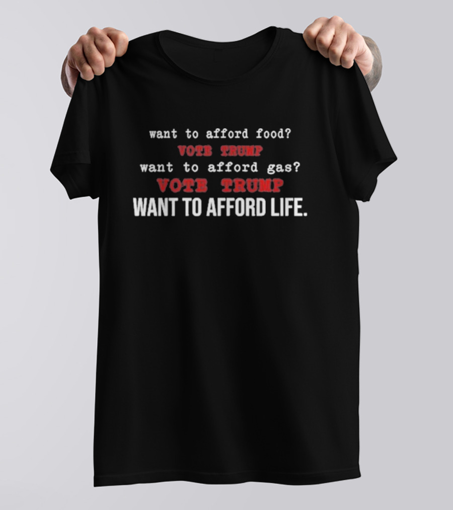 Want To Afford Food? Vote Trump Want To Afford Gas? Vote Trump Want To Afford Life T-Shirt