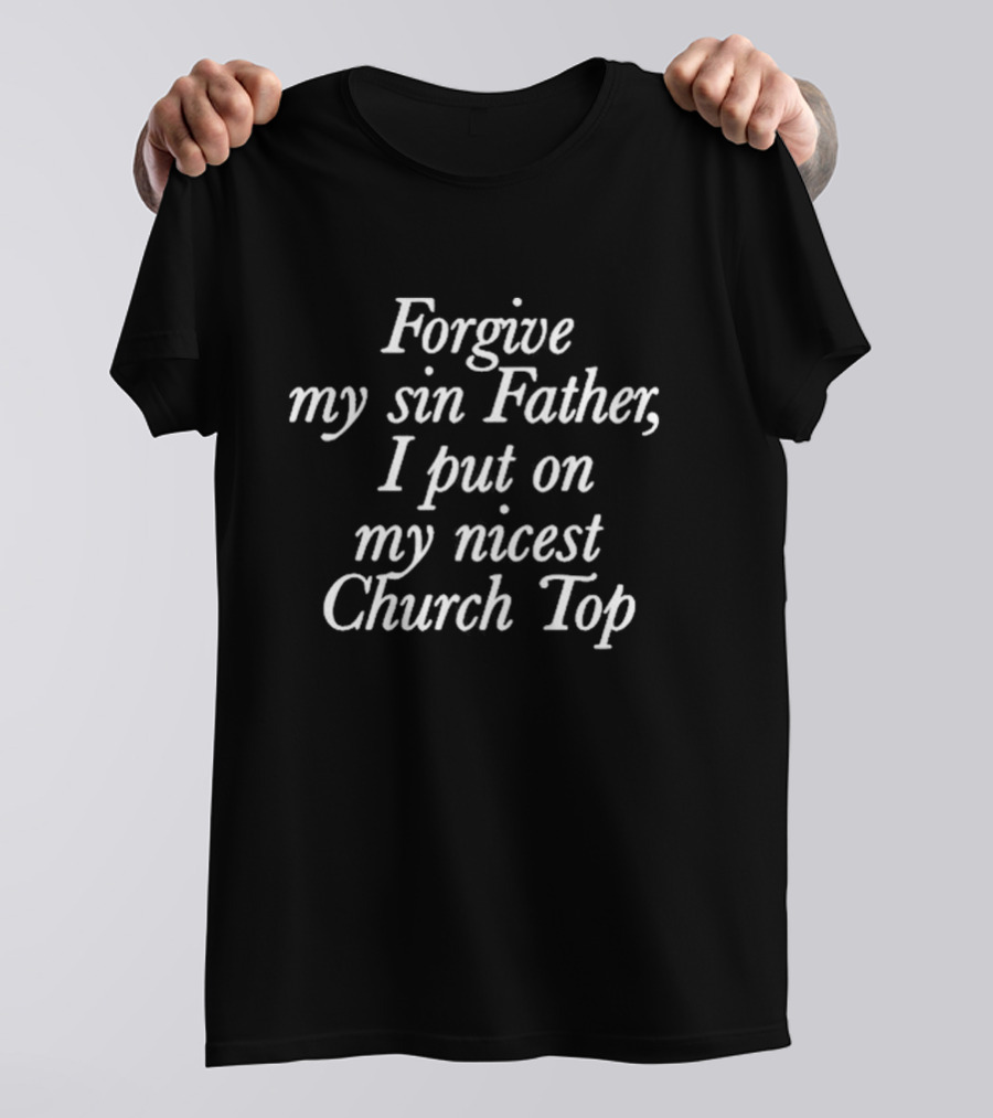 Forgive My Sin Father I Put On My Nicest Church Top T-Shirt
