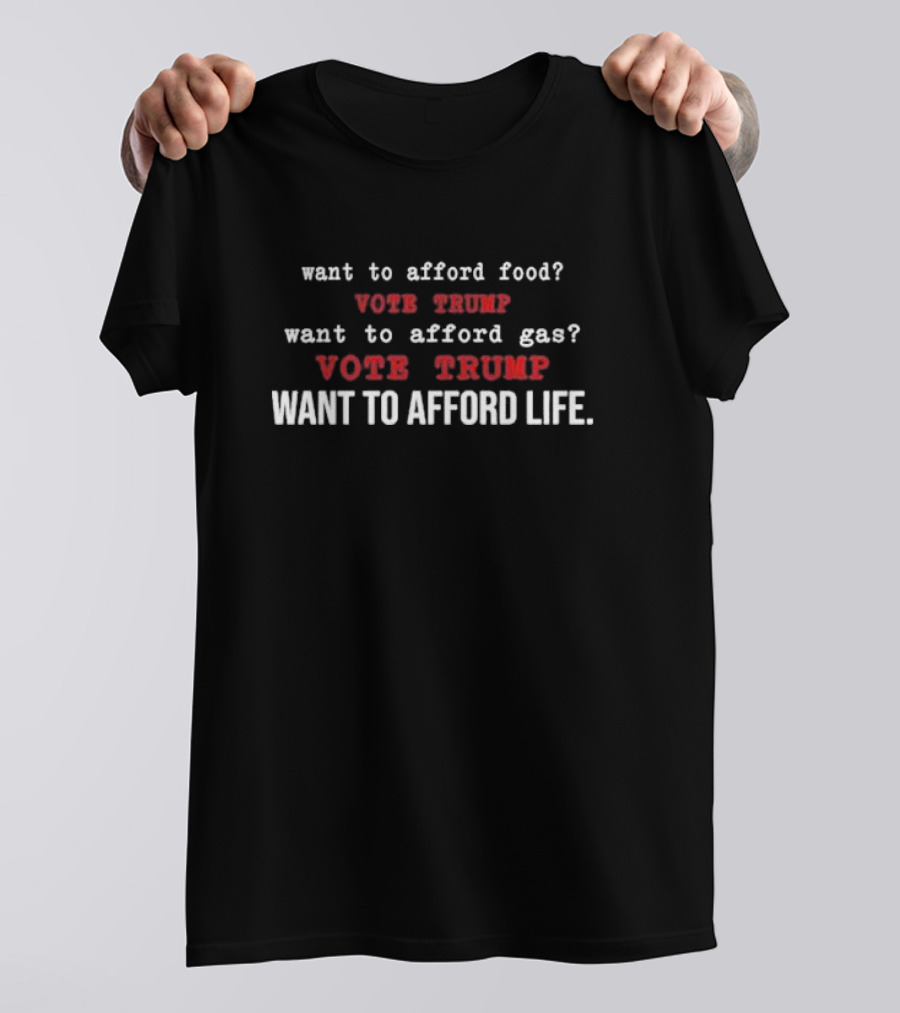 Want To Afford Food Vote Trump Want To Afford Gas Vote Trump Want To Afford Life T-Shirt