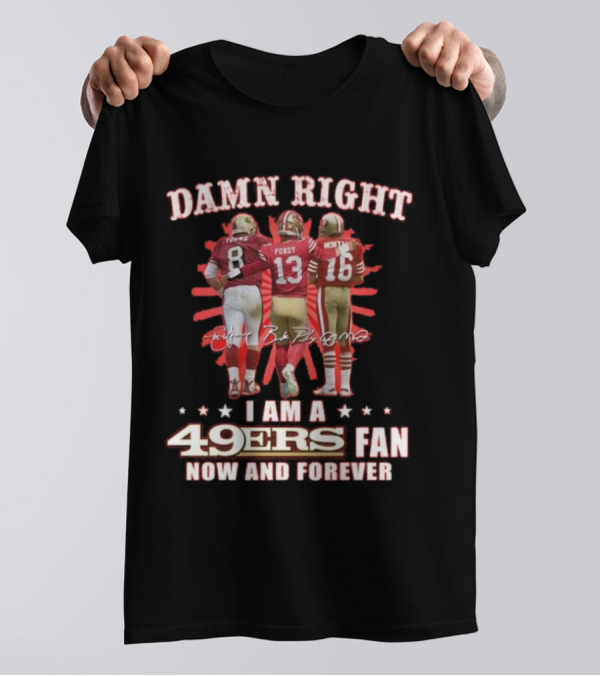 Damn Right I Am A 49ers Fan Now And Forever Young Purdy Montana T-Shirt