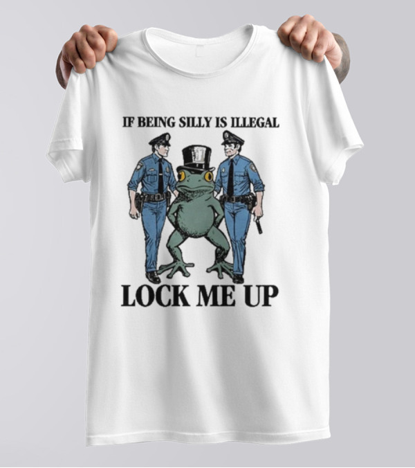 If Being Silly Is Illegal Lock Me Up Frog With Cops T-Shirt