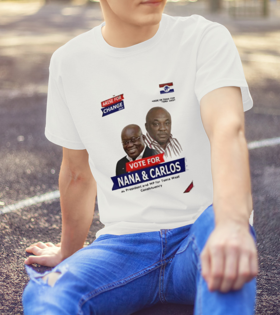 Vote For Nana And Carlos As President And MP For Tema West Arise For Change T-Shirt