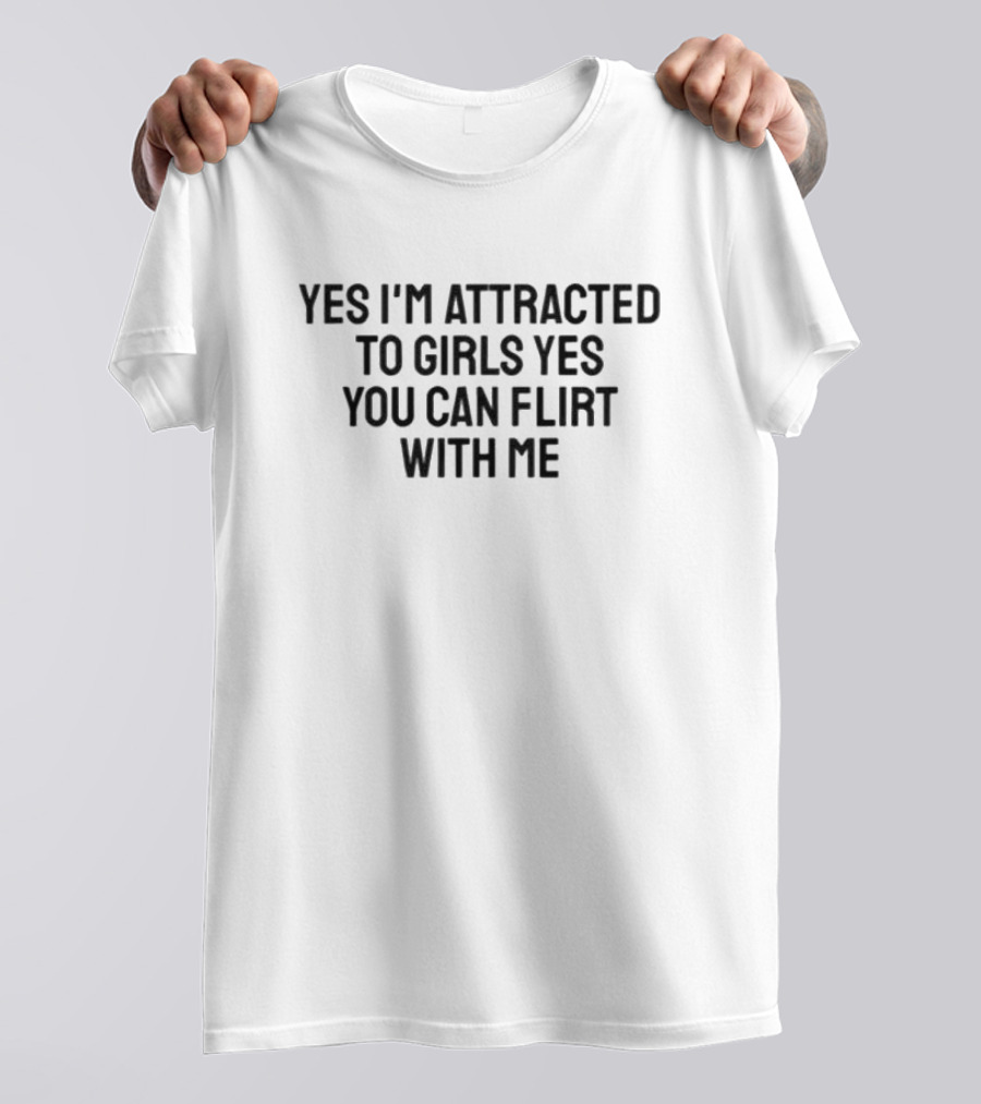 Yes I’m Attracted To Girls Yes You Can Flirt With Me T-Shirt