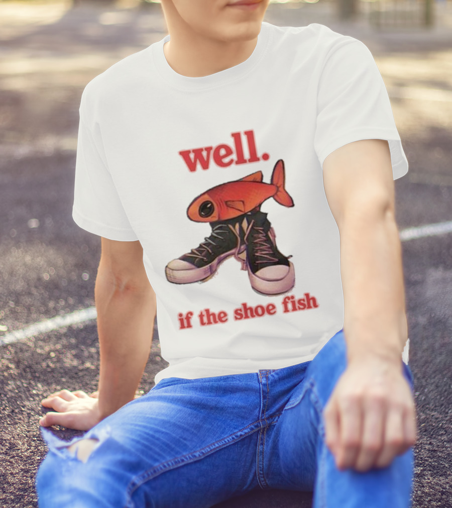 Well If The Shoe Fish Silly Fish Sneaker Twist T-Shirt