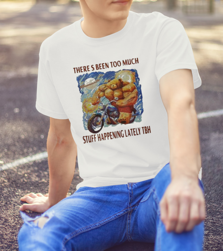 THERE'S BEEN TOO MUCH STUFF HAPPENING LATELY TBH Buff Bear Riding Motorcycle T-Shirt