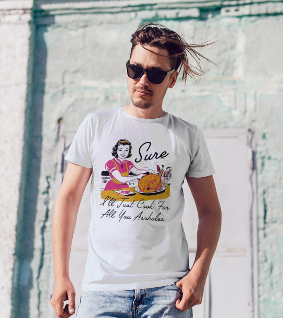 Sure I'll Just Cook For All You Assholes Vintage Style Retro Humor Cooking T-Shirt