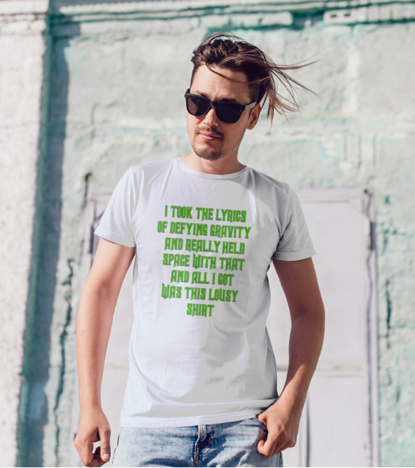 I Took The Lyrics Of Defying Gravity And Really Held Space With That And All I Got Was This Lousy T-Shirt