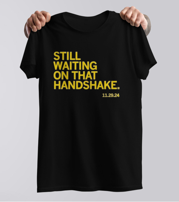 STILL WAITING ON THAT HANDSHAKE 11 29 24 T-Shirt