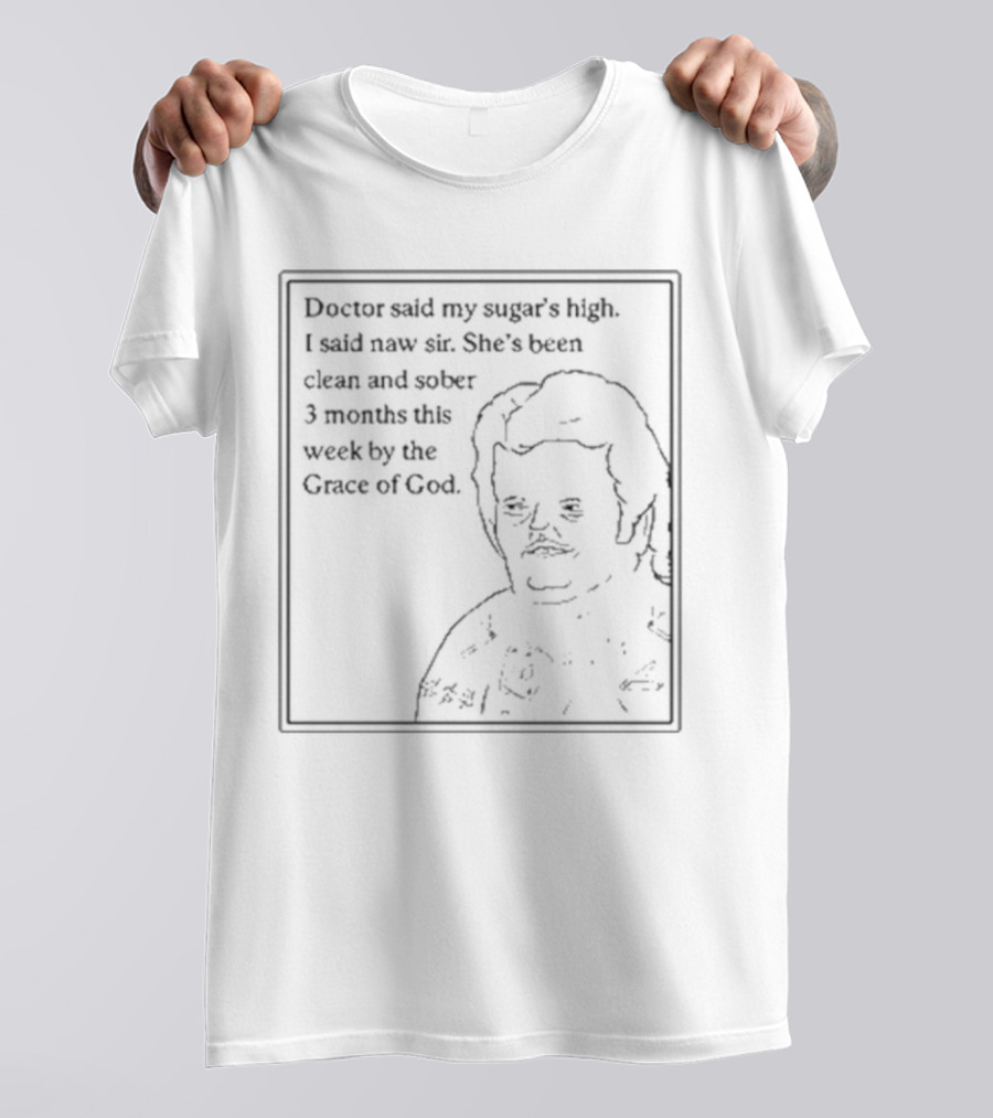 Doctor Said My Sugar's High I Said Naw Sir She's Been Clean And Sober 3 Months This Week By The Grace Of God T-Shirt