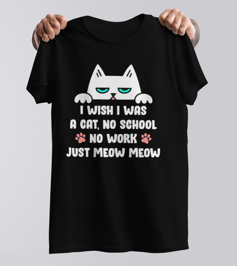 I Wish I Was A Cat No School No Work Just Meow Meow Cat Face Paws T-Shirt