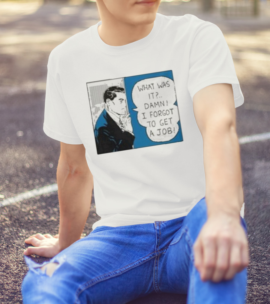 What Was It Damn I Forgot To Get A Job Roy Lichtenstein Comic T-Shirt