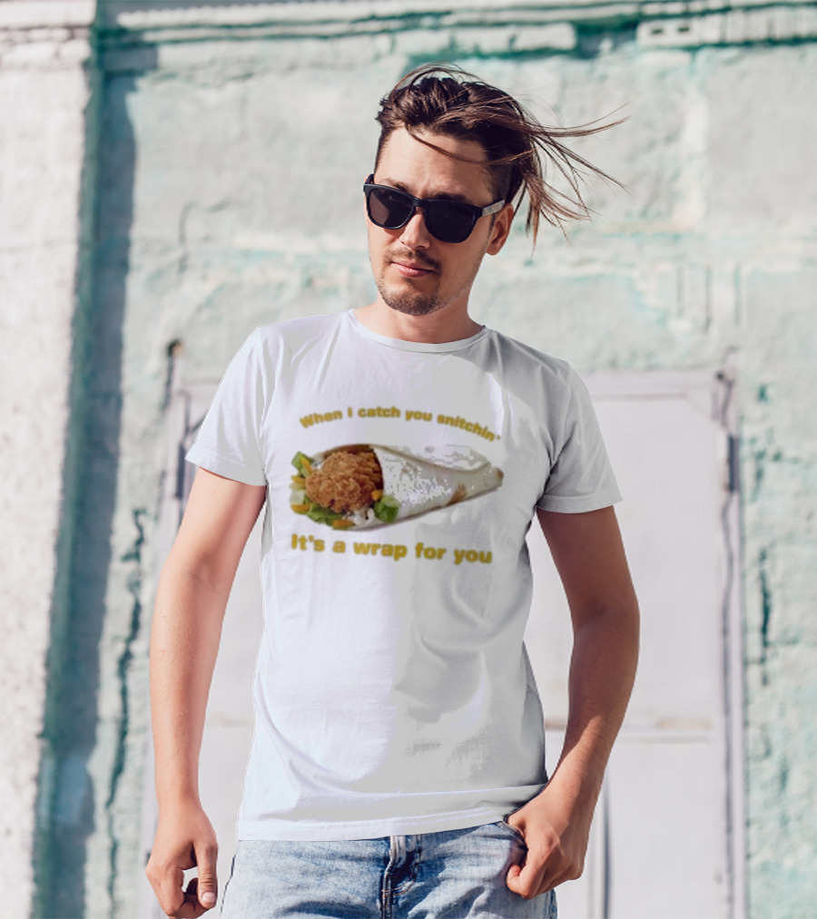 When I Catch You Snitchin’ It’s A Wrap For You Fried Chicken Wrap T-Shirt