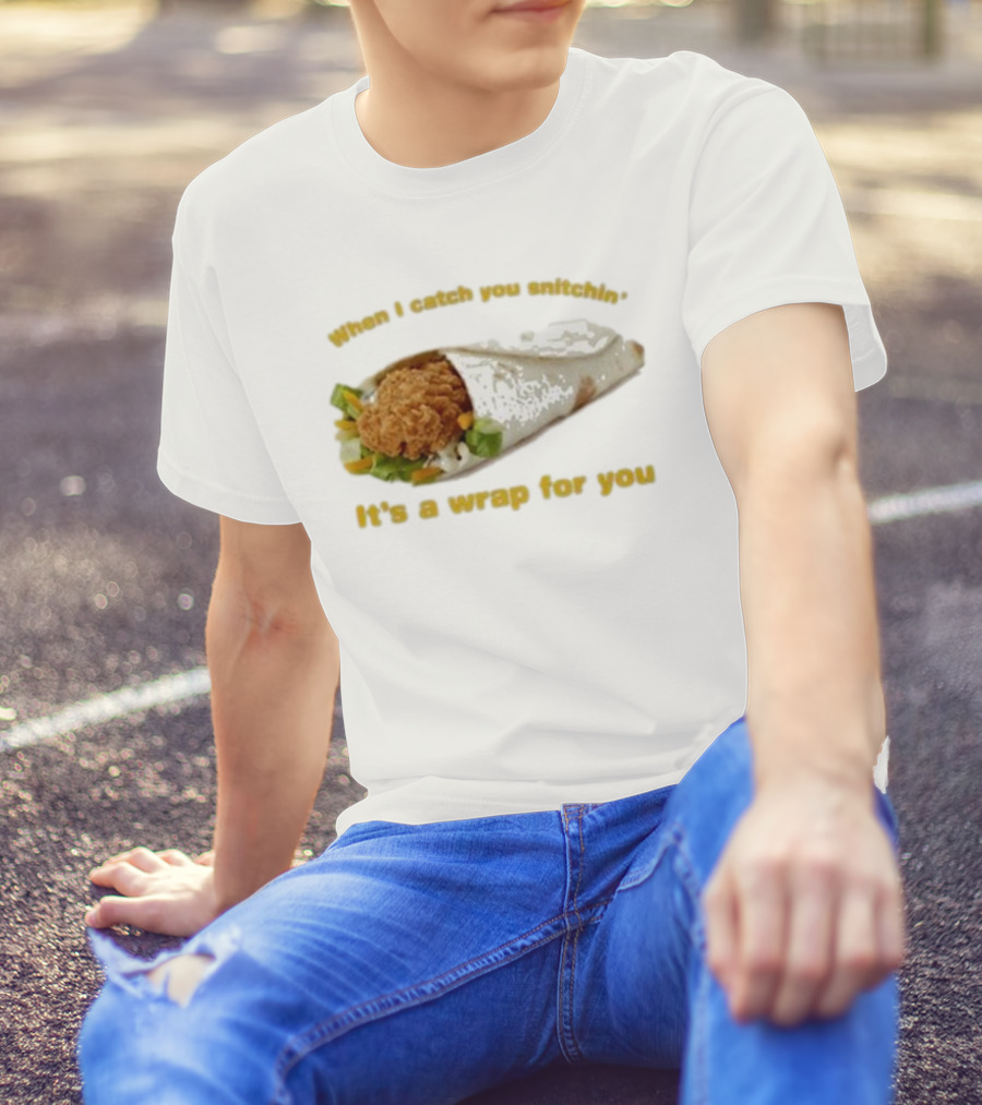 When I Catch You Snitchin’ It’s A Wrap For You Fried Chicken Wrap T-Shirt