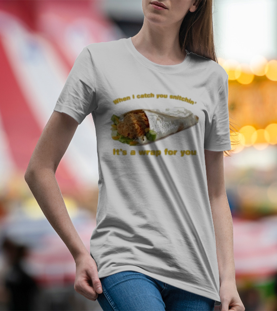 When I Catch You Snitchin’ It’s A Wrap For You Fried Chicken Wrap T-Shirt