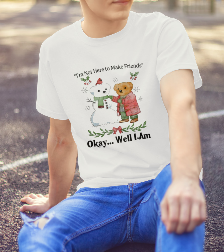 “I’m Not Here To Make Friends Bear And Snowman Okay Well I Am” T-Shirt