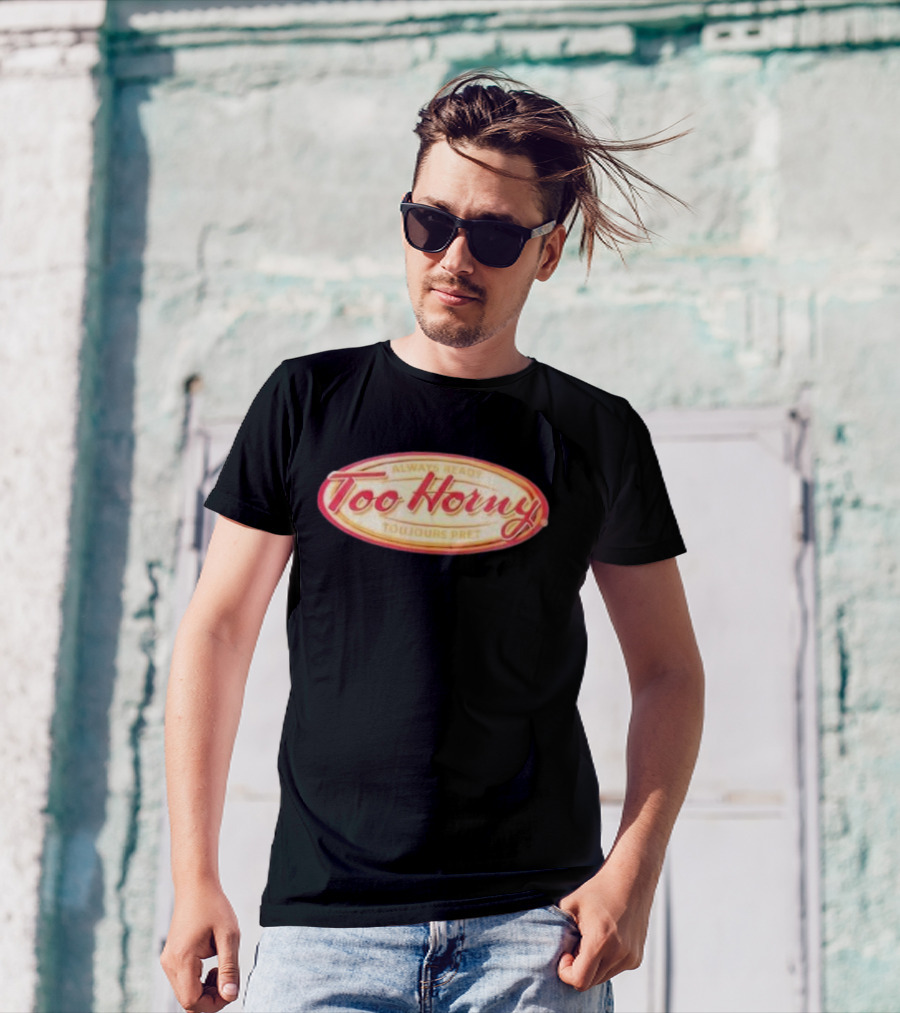 Too Horny Always Ready Toujours Pret T-Shirt