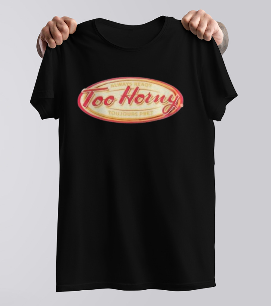 Too Horny Always Ready Toujours Pret T-Shirt