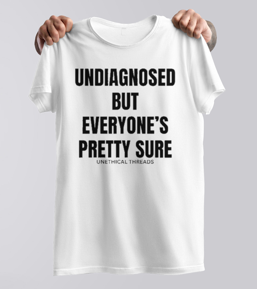 Undiagnosed But Everyone’s Pretty Sure Unethical Threads T-Shirt