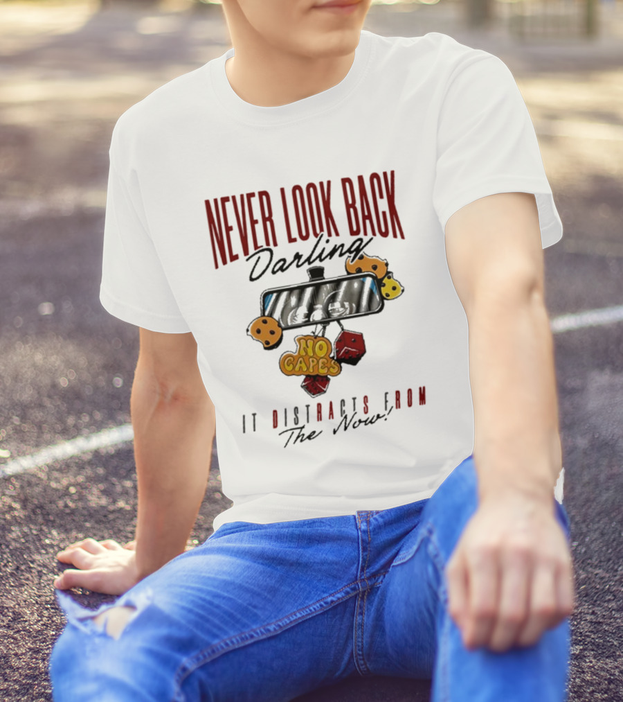 NEVER LOOK BACK Darling NO CAPES IT DISTRACTS FROM The Now T-Shirt