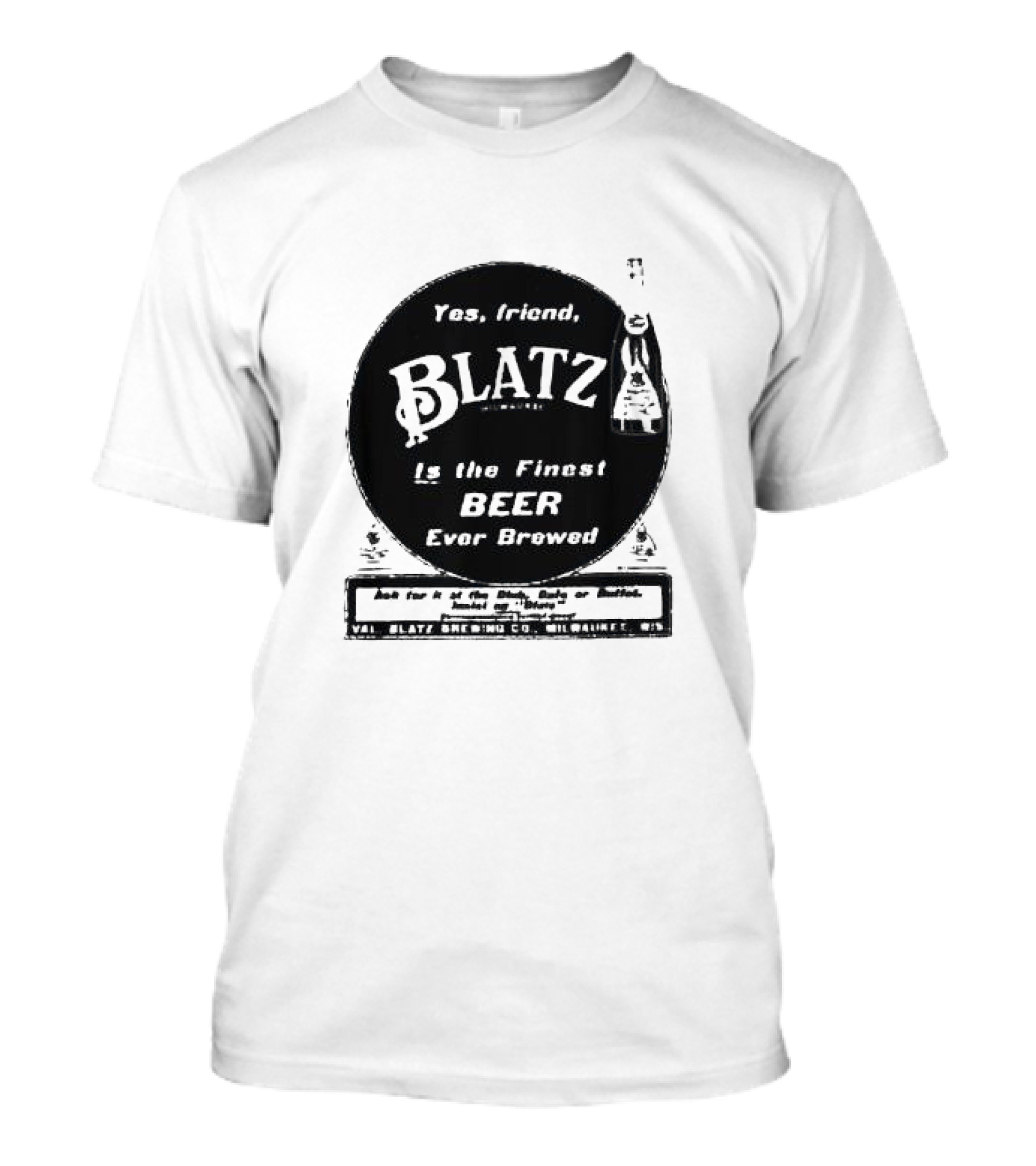 Yes Friend Blatz Milwaukee Is The Finest Beer Ever Brewed Val Blatz Brewing Co T-Shirt
