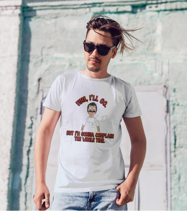 Bob’s Burgers Fine I’ll Go But I’m Gonna Complain The Whole Time Cartoon Character T-Shirt