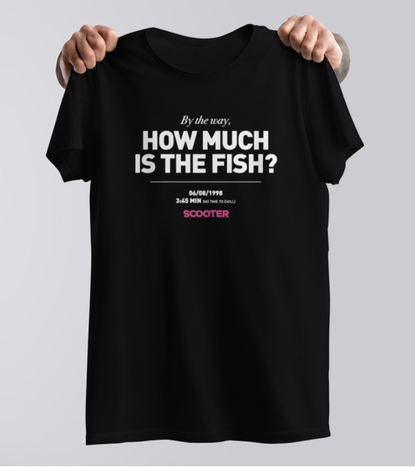 Scooter By The Way How Much Is The Fish 344 1998 On Time To Chill T-Shirt