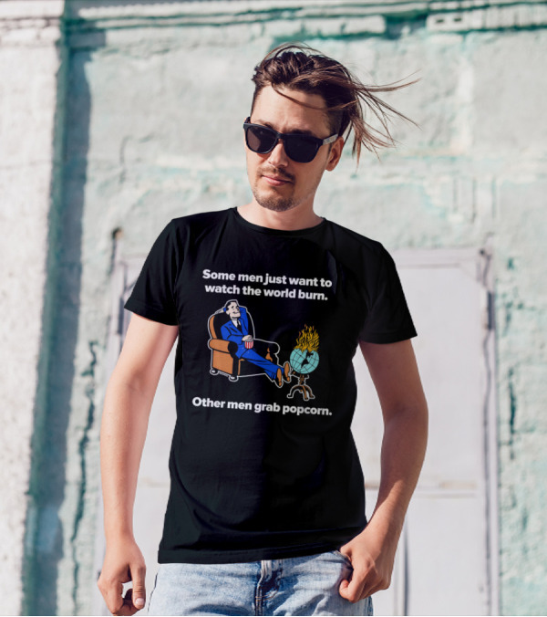 Some Men Just Want To The World Burn Other Men Grab Popcorn T-Shirt