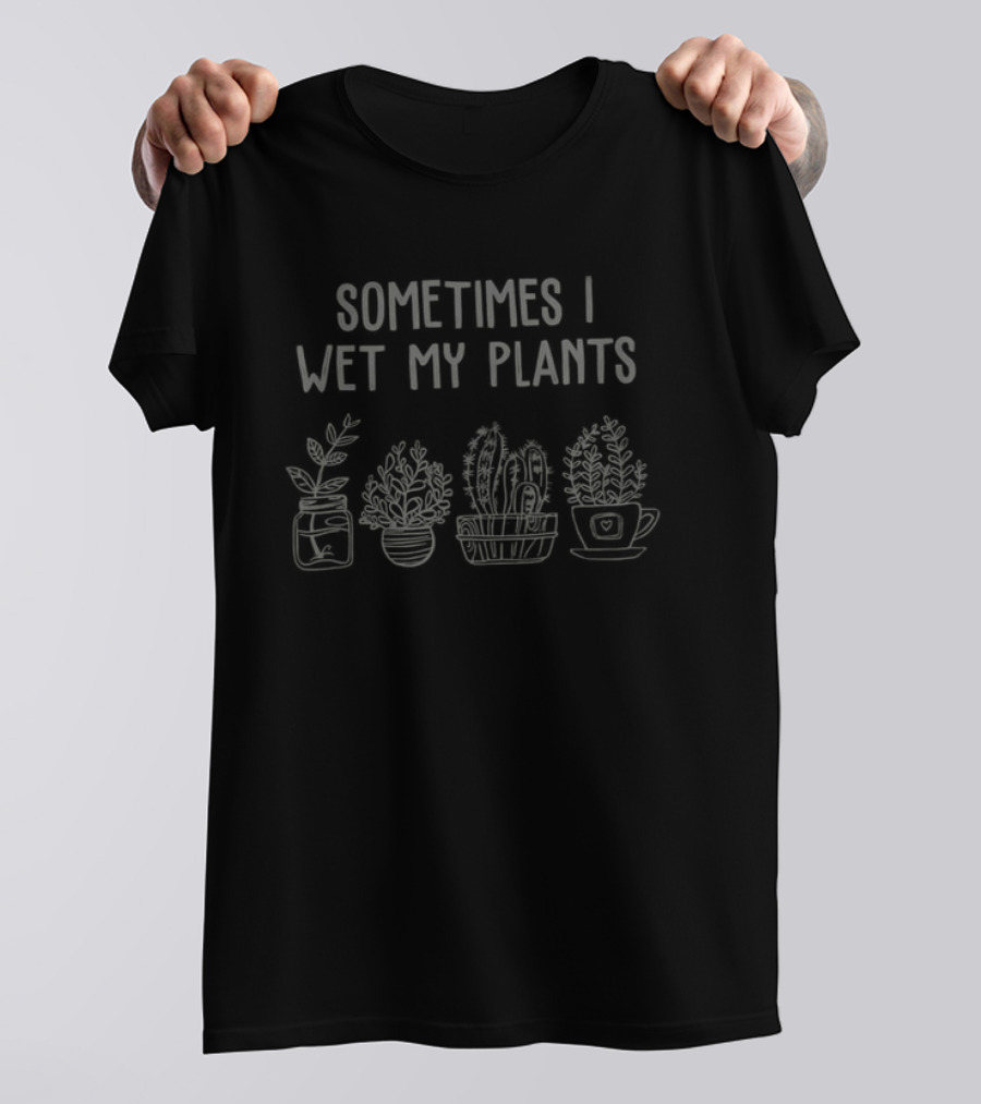 Sometimes I Wet My Plants Funny Gardening Indoor Potted Plants T-Shirt
