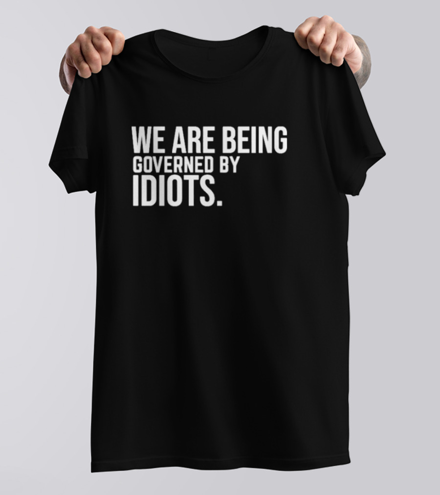 We Are Being Governed By Idiots T-Shirt