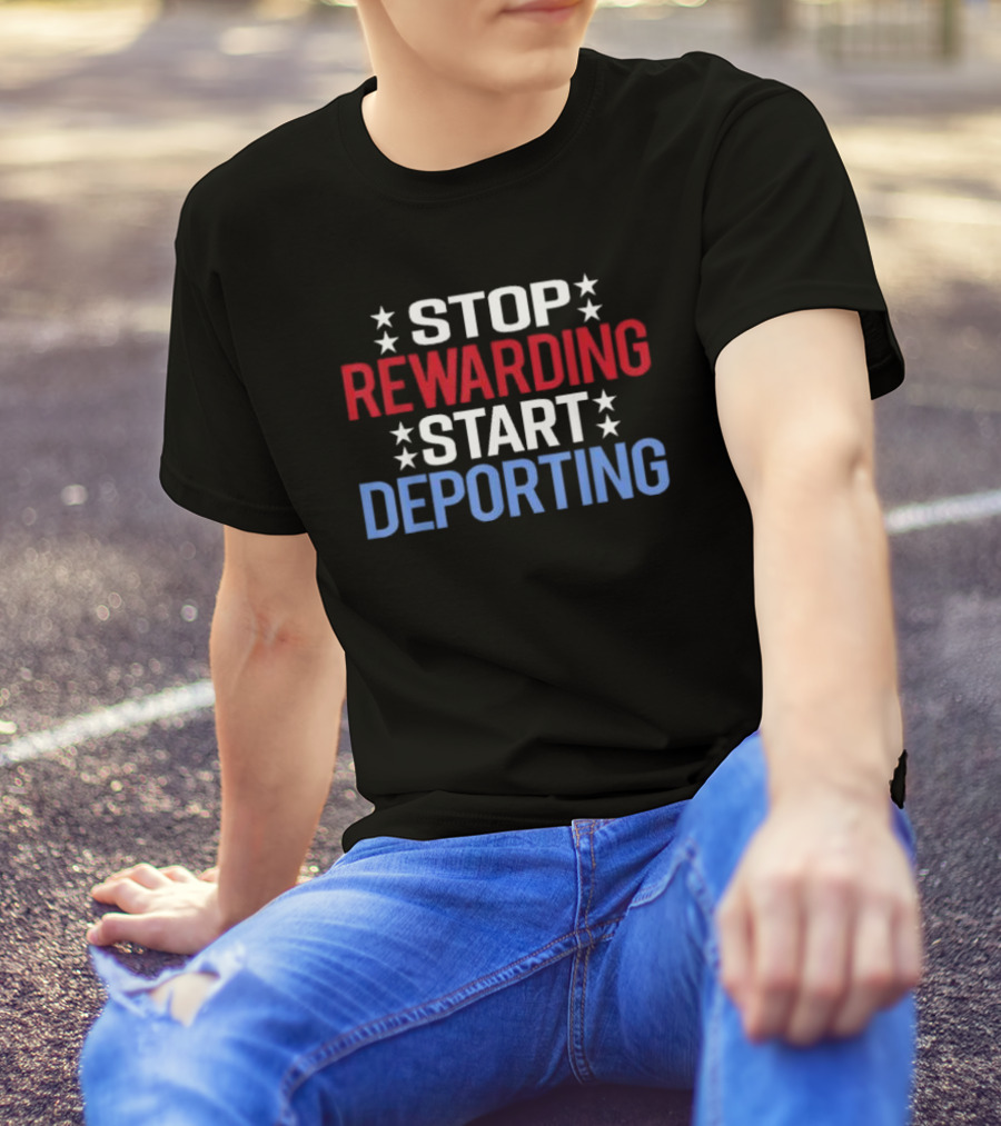 STOP REWARDING START DEPORTING T-Shirt