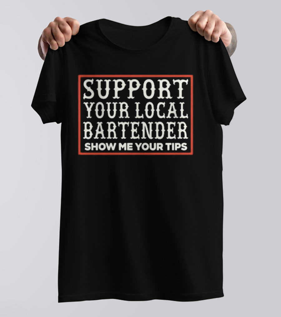 Support Your Local Bartender Show Me Your Tips T-Shirt