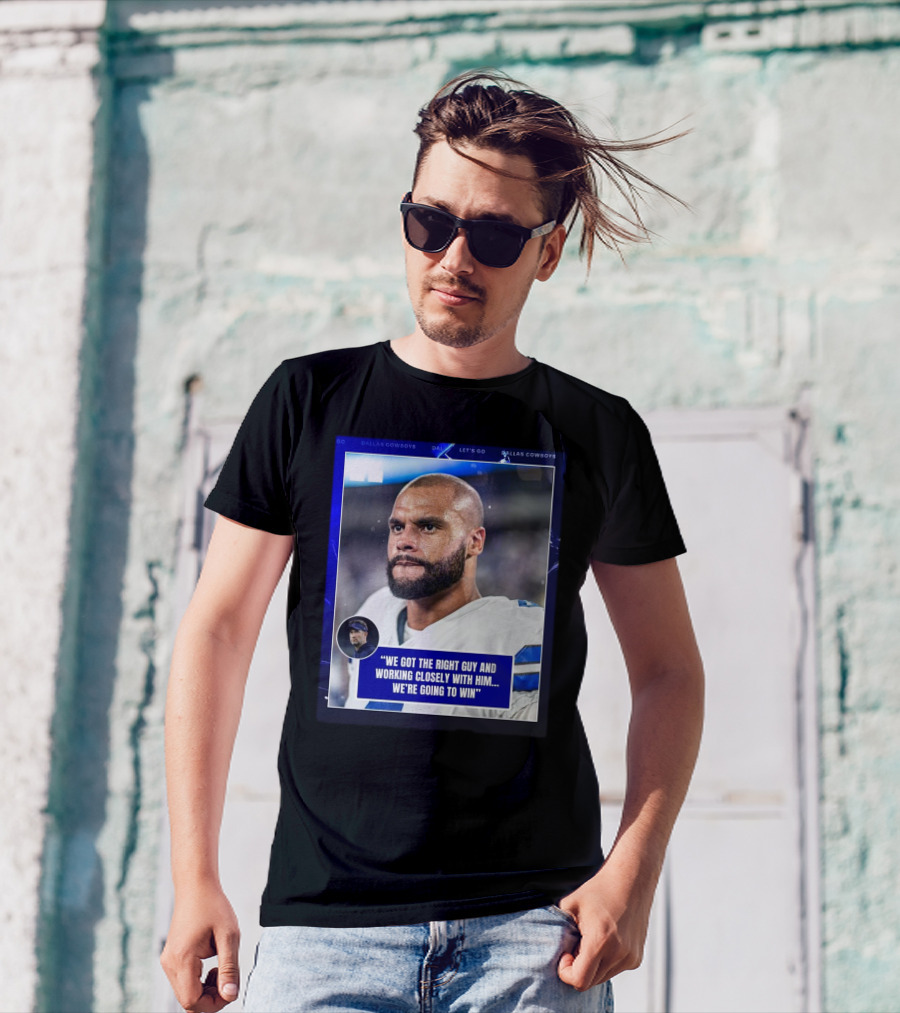 Dallas Cowboys Dak Prescott We Got The Right Guy Working Closely With Him We're Going To Win T-Shirt