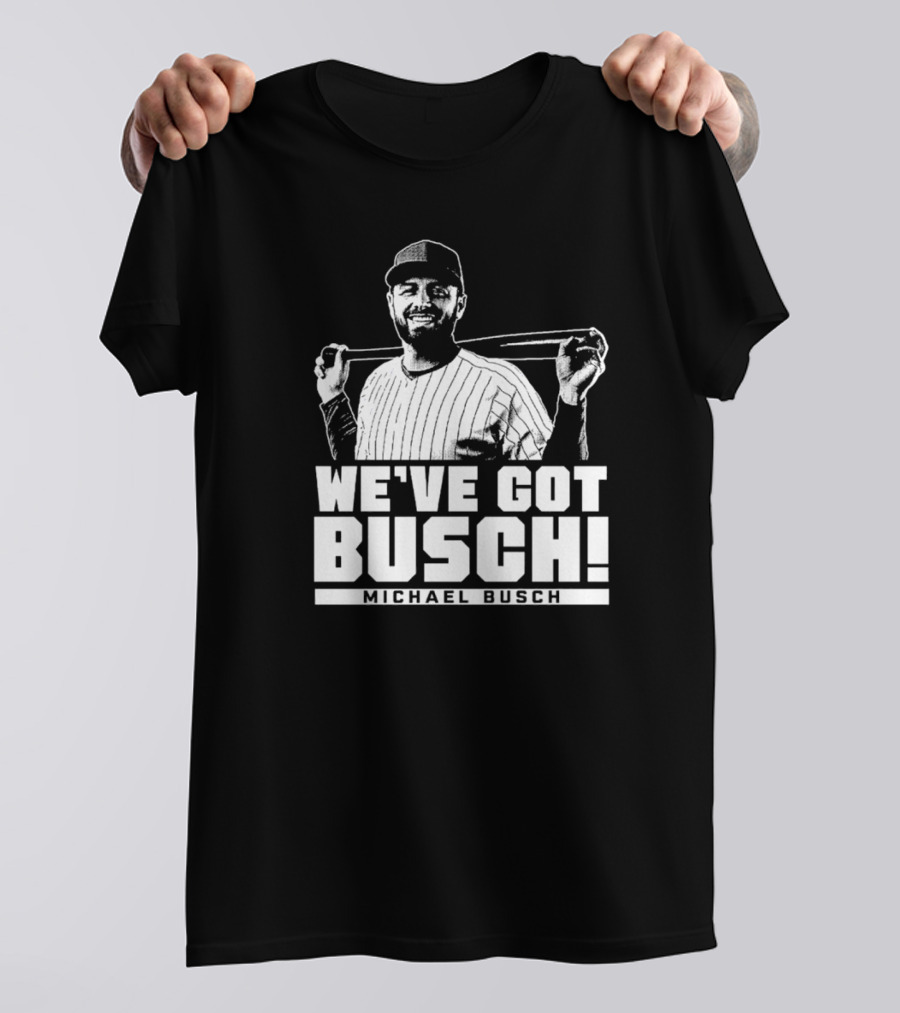 WE'VE GOT BUSCH! MICHAEL BUSCH CHICAGO BASEBALL T-Shirt