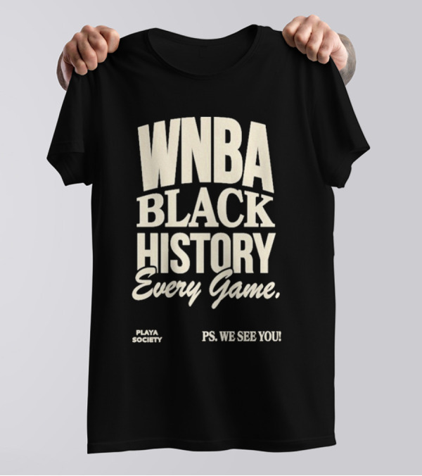 WNBA Black History Every Game PS We See You Playa Society T-Shirt