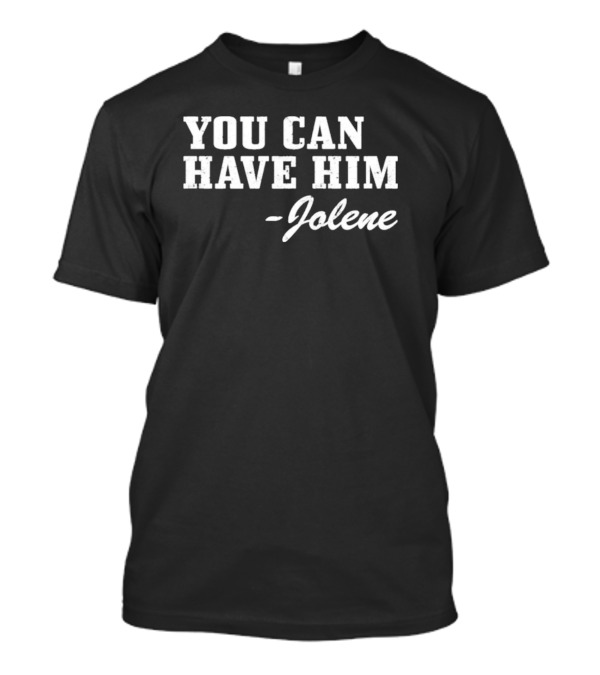 You Can Have Him Jolene Text Bold White Font T-Shirt