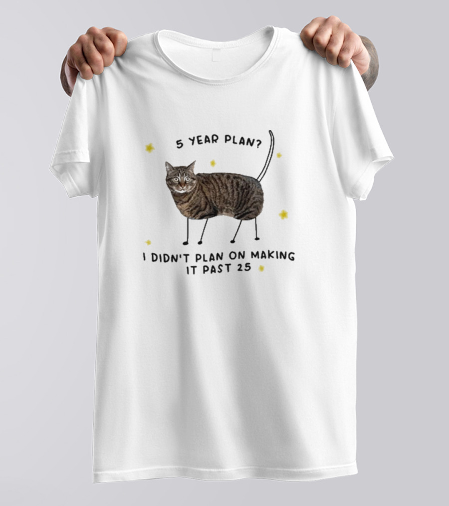 5 Year Plan I Didn’t Plan On Making It Past 25 T-Shirt