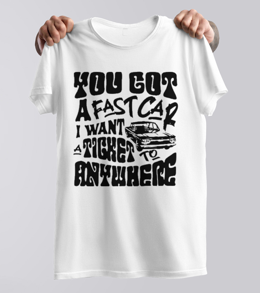 Best You Got A Fast Car I Want Ticket Anywhere T-Shirt