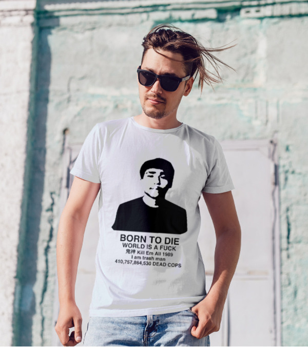Born To Die World Is A Fuck Kill Em All 1989 I Am Trash Man Dead Cops Who Will Pray For Us T-Shirt