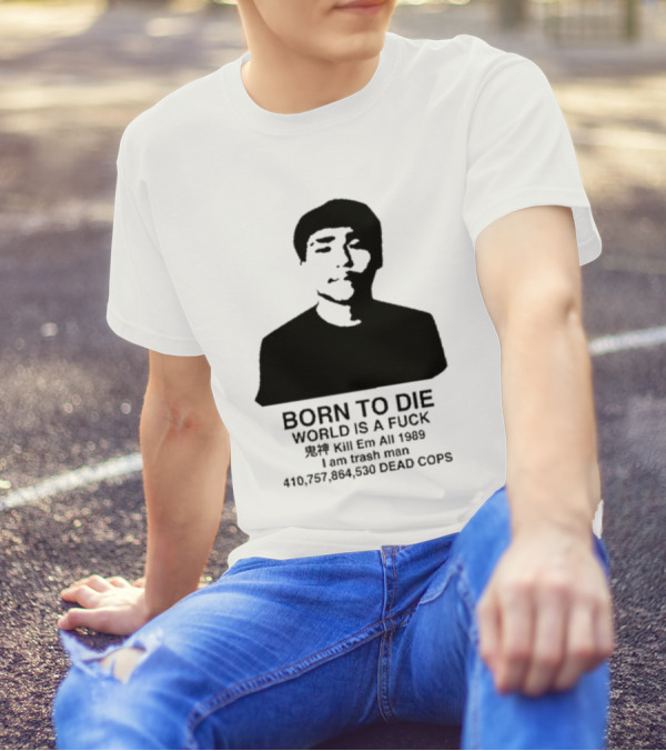 Born To Die World Is A Fuck Kill Em All 1989 I Am Trash Man Dead Cops Who Will Pray For Us T-Shirt