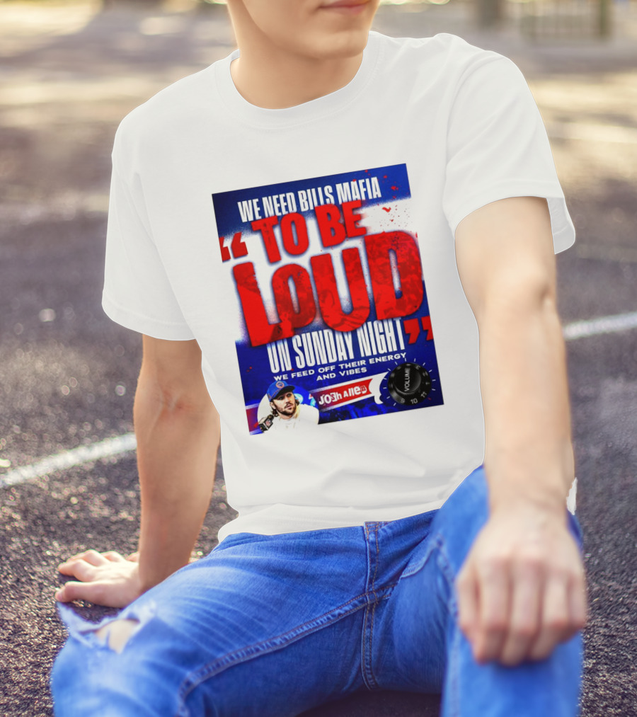 We Need Bills Mafia To Be Loud On Sunday Night We Feed Off Their Energy And Vibes Josh Allen Volume T-Shirt
