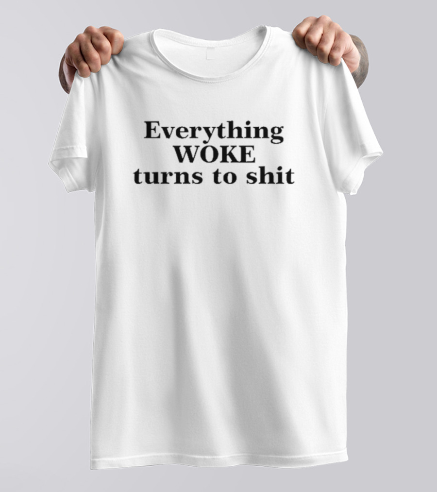 Everything Woke Turns To Shit T-Shirt