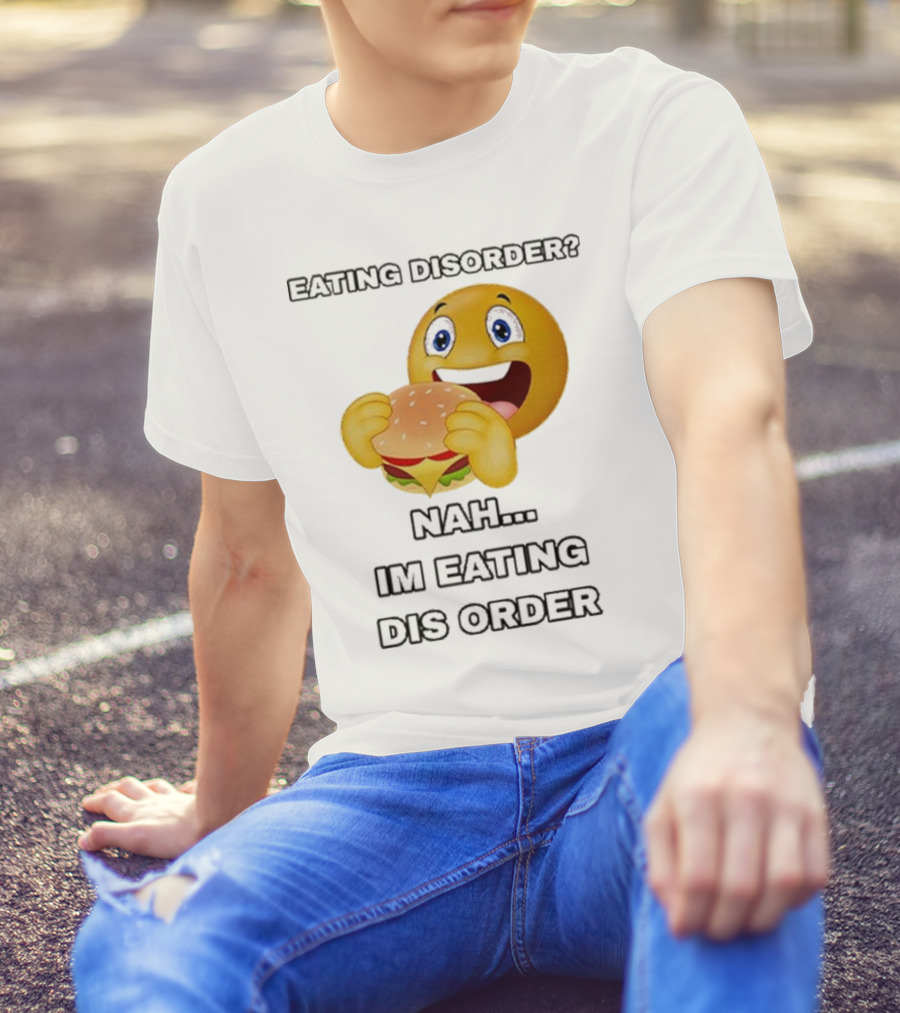 Eating Disorder Nah I’m Eating Dis Order Happy Face Burger Emoji T-Shirt