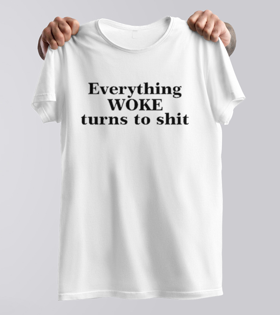 Everything Woke Turns To Shit T-Shirt