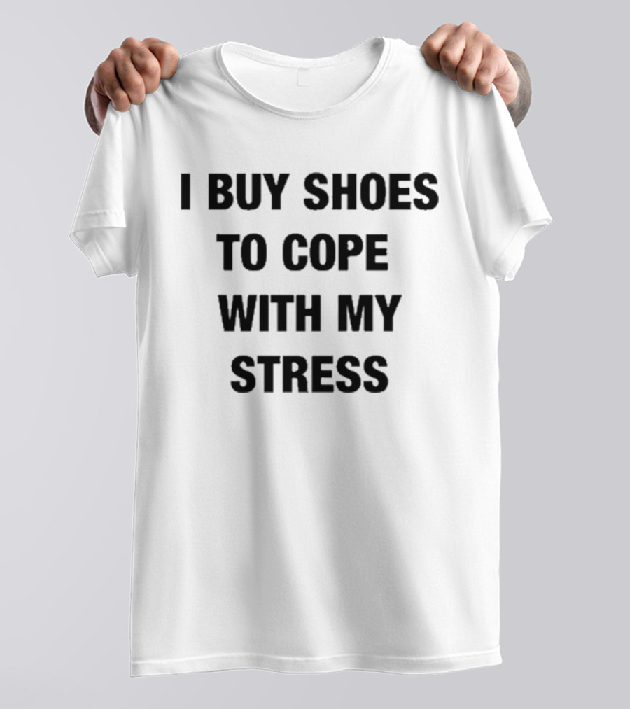 I Buy Shoes To Cope With My Stress T-Shirt
