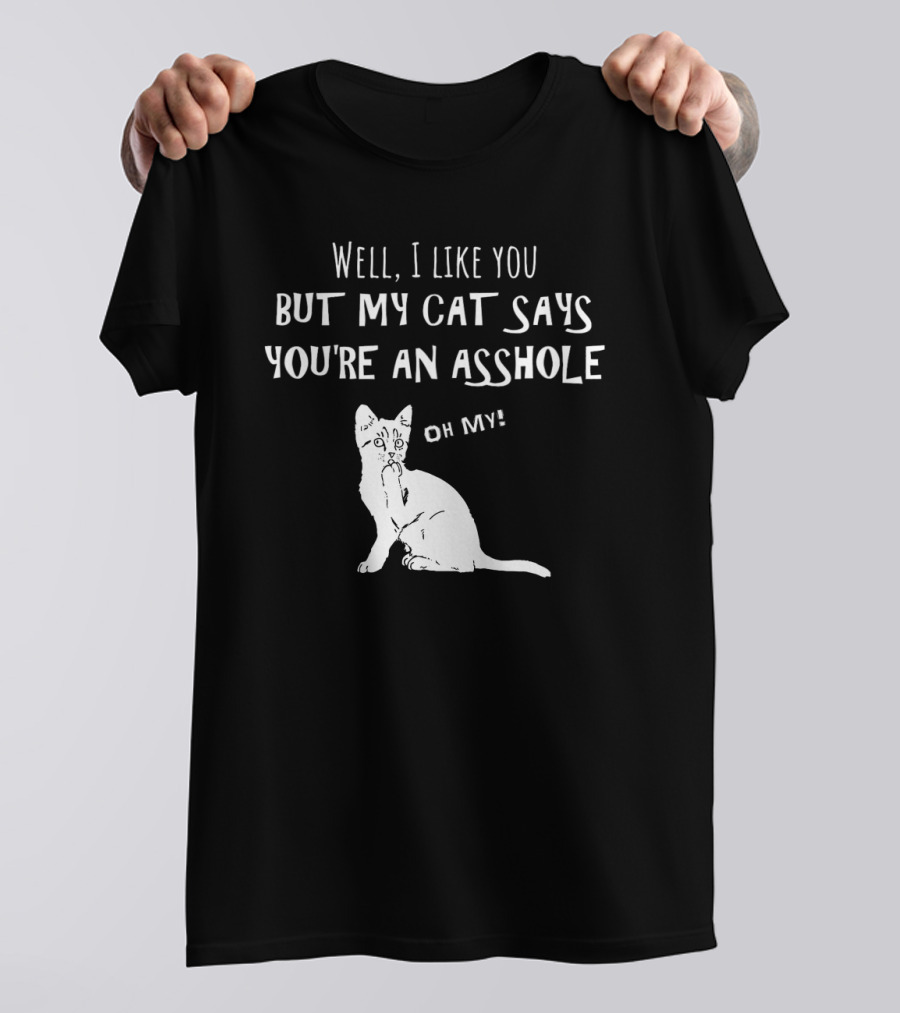 Well I Like You But My Cat Says You're An Asshole Oh My T-Shirt