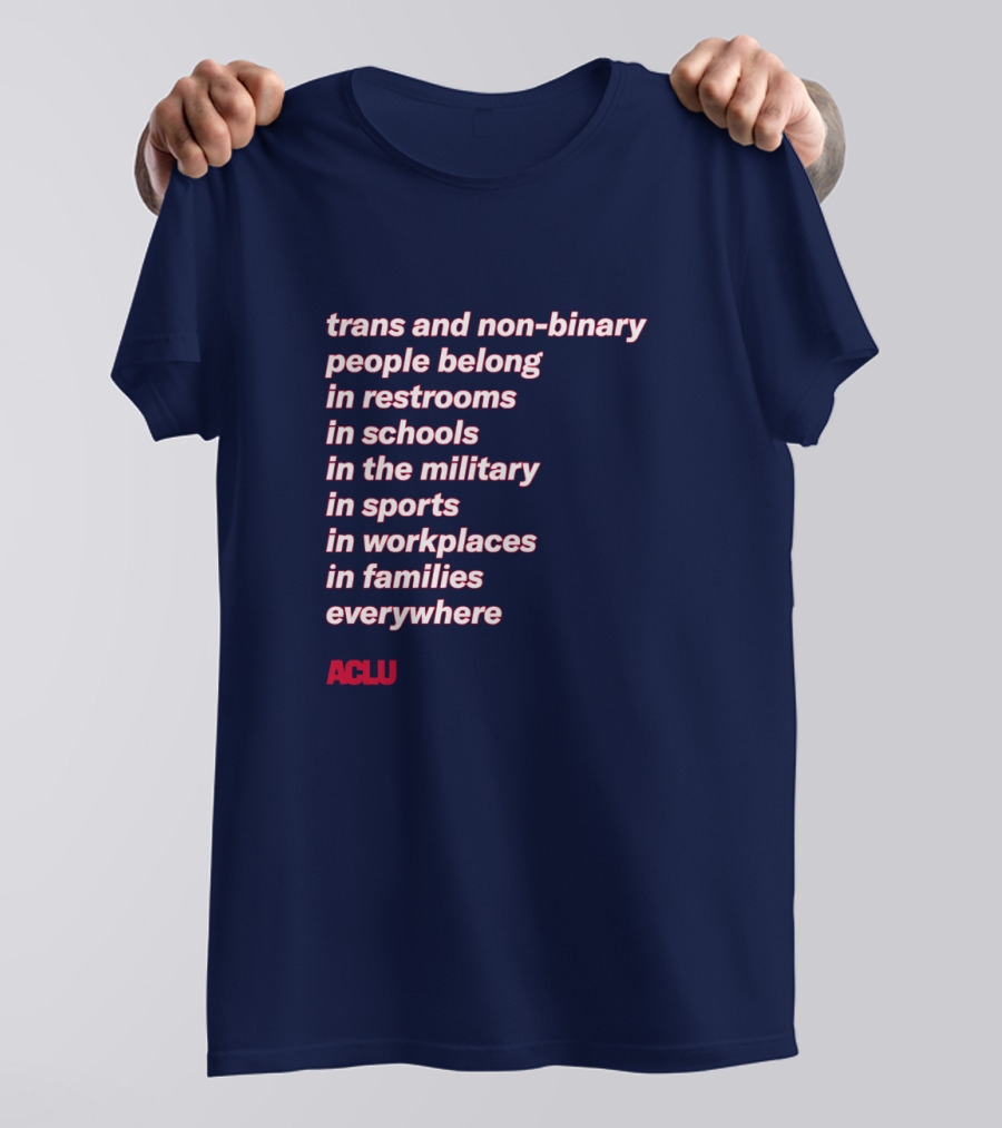 Trans And Non-binary People Belong In Restrooms In Schools In The Military In Sports In Workplaces In Families Everywhere ACLU T-Shirt