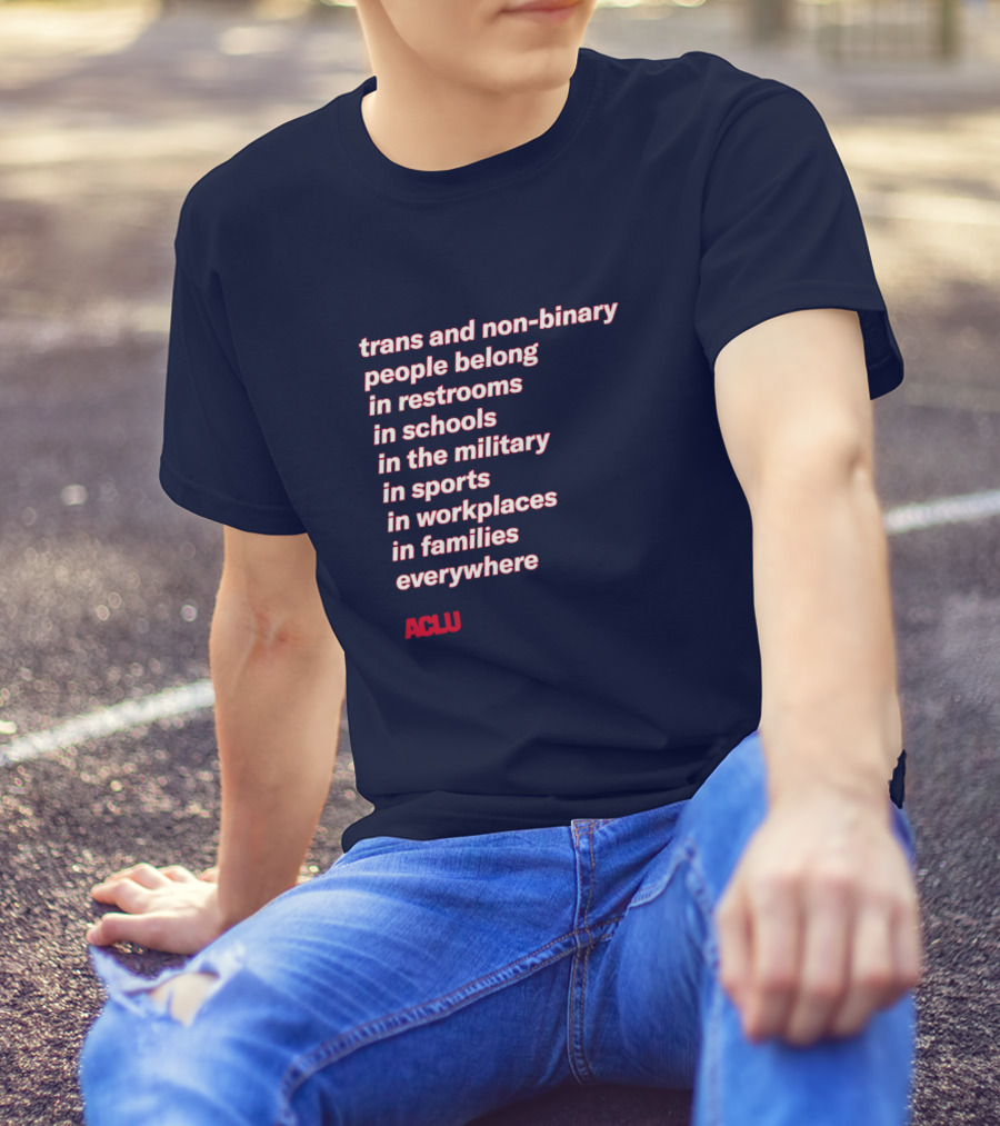 Trans And Non-binary People Belong In Restrooms In Schools In The Military In Sports In Workplaces In Families Everywhere ACLU T-Shirt
